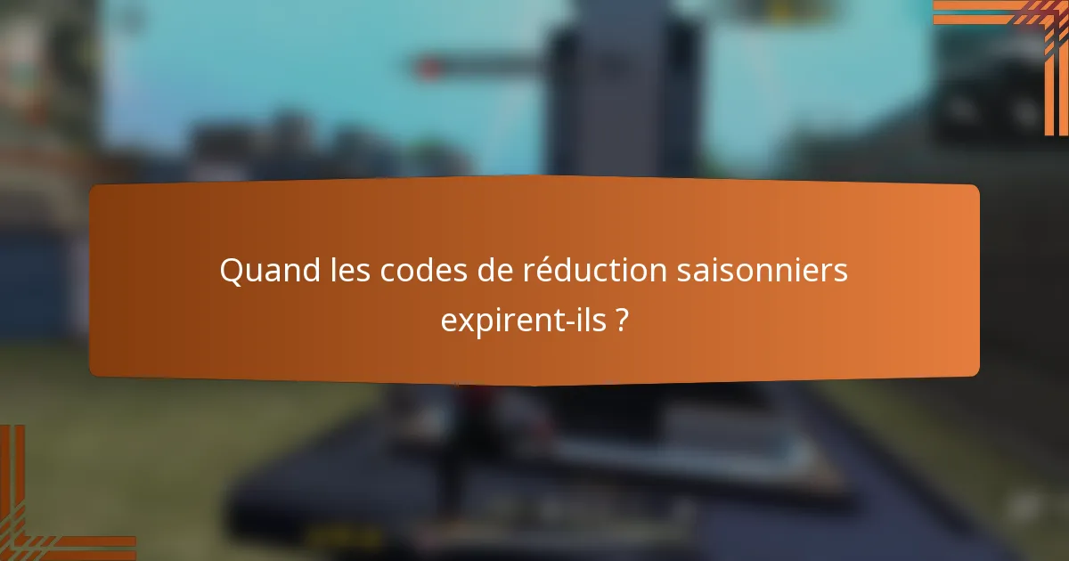 Quand les codes de réduction saisonniers expirent-ils ?