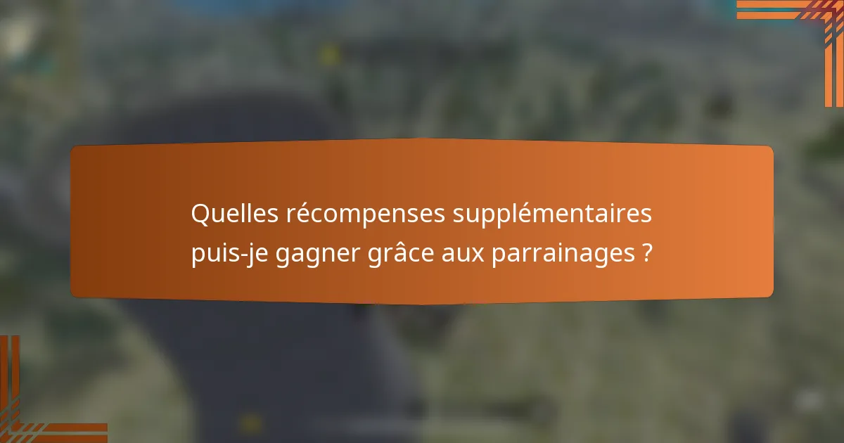 Quelles récompenses supplémentaires puis-je gagner grâce aux parrainages ?