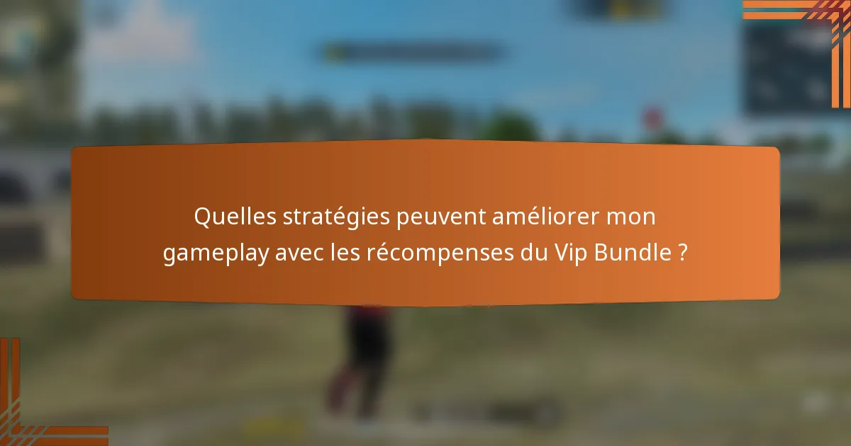 Quelles stratégies peuvent améliorer mon gameplay avec les récompenses du Vip Bundle ?