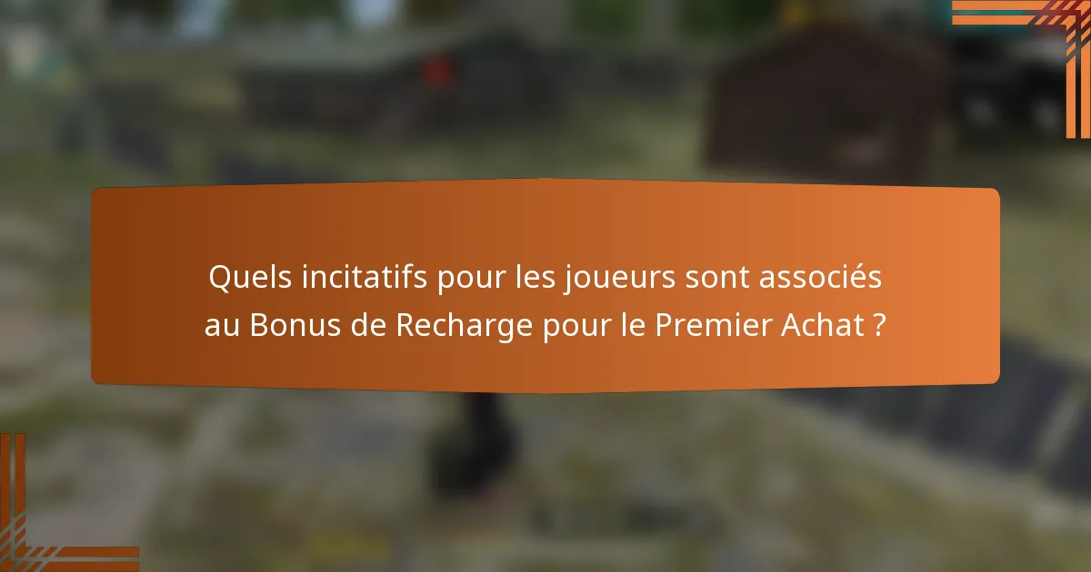 Quels incitatifs pour les joueurs sont associés au Bonus de Recharge pour le Premier Achat ?