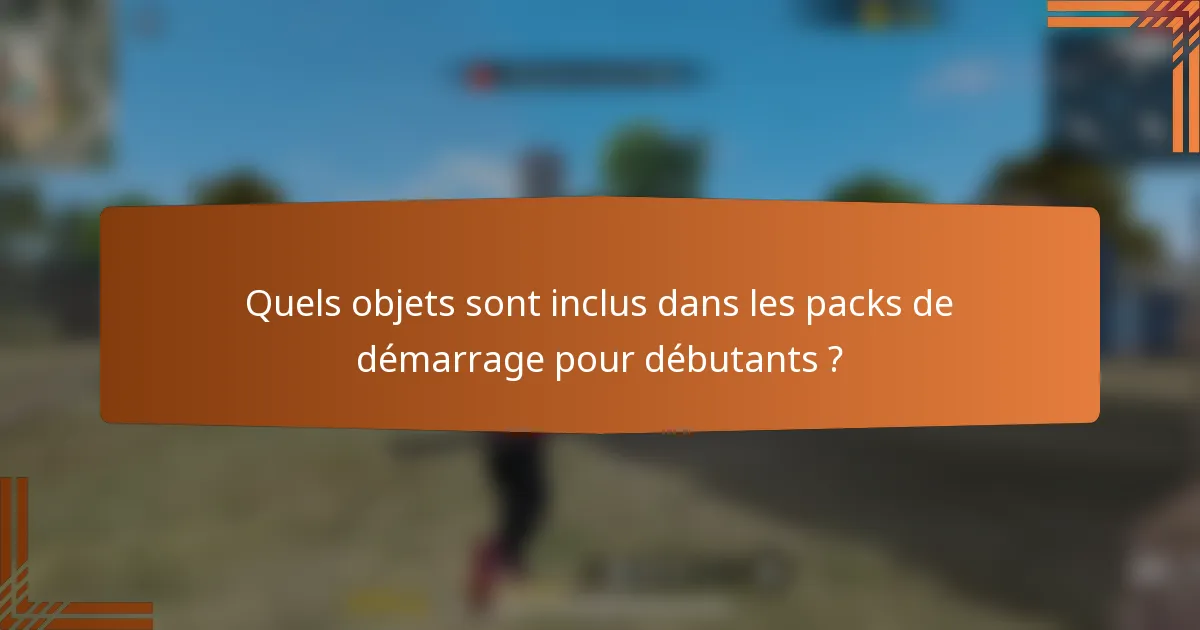 Quels objets sont inclus dans les packs de démarrage pour débutants ?